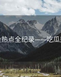 权威社会热点全纪录——吃瓜热度逻辑