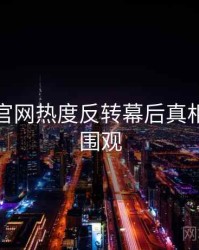 黑料社官网热度反转幕后真相，欢迎围观