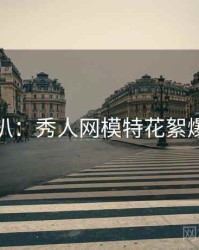 独家深扒：秀人网模特花絮爆火秘诀