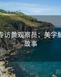 秀人网专访黄观察员：美学解析幕后故事