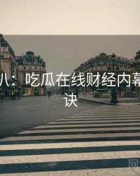 独家深扒：吃瓜在线财经内幕爆火秘诀