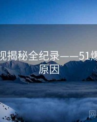 权威影视揭秘全纪录——51爆料背后原因