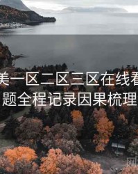 国产欧美一区二区三区在线看热搜话题全程记录因果梳理