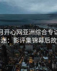 深爱五月开心网亚洲综合专访吴资深影迷：影评集锦幕后故事
