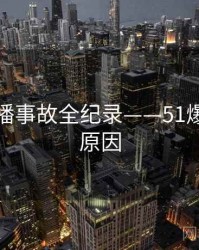 最新直播事故全纪录——51爆料背后原因