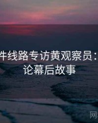 91大事件线路专访黄观察员：网络舆论幕后故事