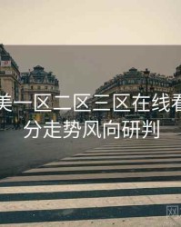 国产欧美一区二区三区在线看最新评分走势风向研判