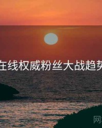 吃瓜在线权威粉丝大战趋势洞察