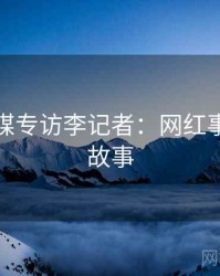 星空传媒专访李记者：网红事件幕后故事