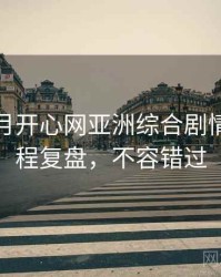 深爱五月开心网亚洲综合剧情解读历程复盘，不容错过