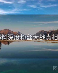 91爆料深度粉丝大战真相还原