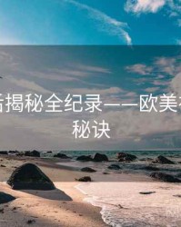 独家幕后揭秘全纪录——欧美在线爆火秘诀