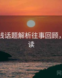 欧美在线话题解析往事回顾，避坑必读