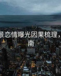 吃瓜全景恋情曝光因果梳理，必看指南