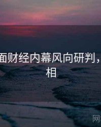 91网全面财经内幕风向研判，揭秘真相