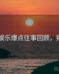 91在线娱乐爆点往事回顾，揭秘真相