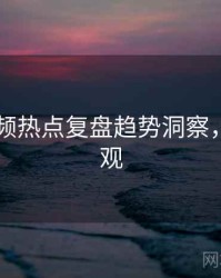 新91视频热点复盘趋势洞察，欢迎围观