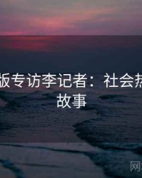 91网页版专访李记者：社会热点幕后故事