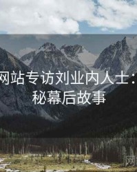 51视频网站专访刘业内人士：影视揭秘幕后故事