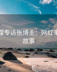 星空传媒专访张博主：网红事件幕后故事