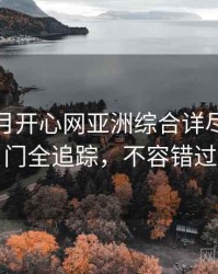 深爱五月开心网亚洲综合详尽社区热门全追踪，不容错过