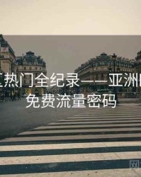 前瞻社区热门全纪录——亚洲欧美在线免费流量密码