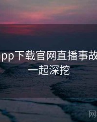 黑料社app下载官网直播事故深解析，一起深挖