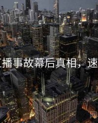 91网直播事故幕后真相，速来查看