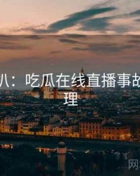 独家深扒：吃瓜在线直播事故公众心理