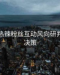 秀人网热辣粉丝互动风向研判，助你决策