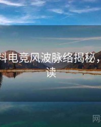 吃瓜爆料电竞风波脉络揭秘，立即阅读