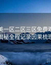 精品欧美一区二区三区免费观看幕后揭秘全程记录因果梳理