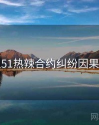 吃瓜51热辣合约纠纷因果梳理