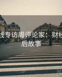 吃瓜在线专访周评论家：财经内幕幕后故事