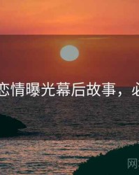 51爆料恋情曝光幕后故事，必看指南