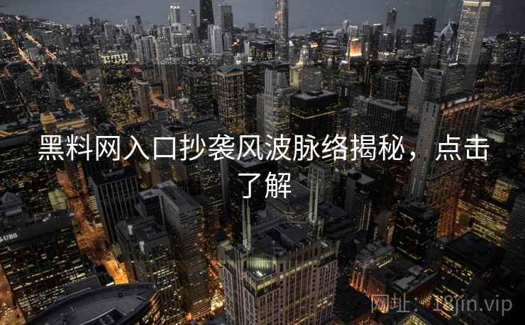 黑料网入口抄袭风波脉络揭秘,点击了解 黑料网入口抄袭风波脉络揭秘,点击了解
