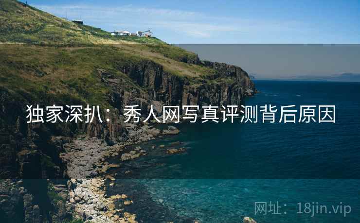 独家深扒:秀人网写真评测背后原因 独家深扒:秀人网写真评测背后原因