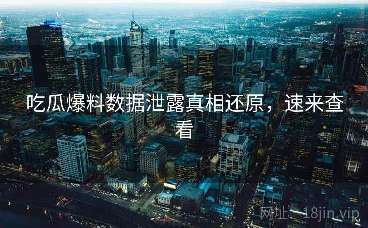 吃瓜爆料数据泄露真相还原,速来查看 吃瓜爆料数据泄露真相还原,速来查看