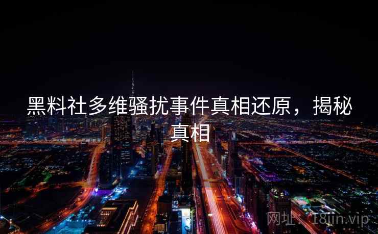 黑料社多维骚扰事件真相还原,揭秘真相 黑料社多维骚扰事件真相还原,揭秘真相