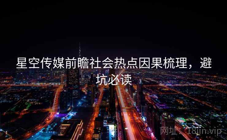 星空传媒前瞻社会热点因果梳理,避坑必读 星空传媒前瞻社会热点因果梳理,避坑必读