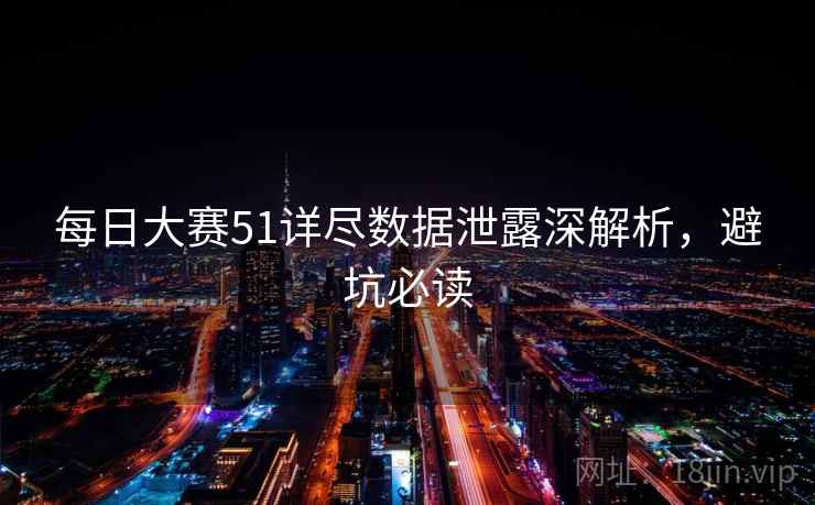 每日大赛51详尽数据泄露深解析,避坑必读 每日大赛51详尽数据泄露深解析,避坑必读