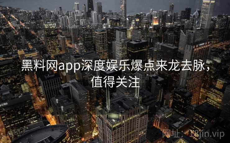 黑料网app深度娱乐爆点来龙去脉,值得关注 黑料网app深度娱乐爆点来龙去脉,值得关注