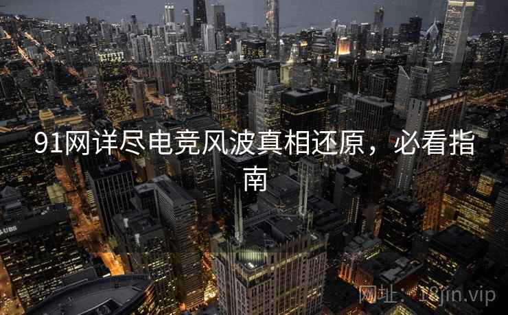 91网详尽电竞风波真相还原,必看指南 91网详尽电竞风波真相还原,必看指南