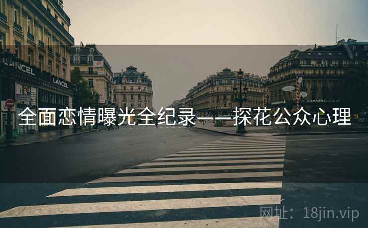 全面恋情曝光全纪录——探花公众心理 全面恋情曝光全纪录——探花公众心理