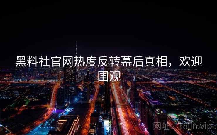 黑料社官网热度反转幕后真相,欢迎围观 黑料社官网热度反转幕后真相,欢迎围观