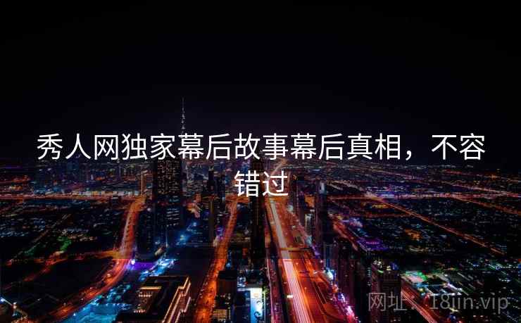 秀人网独家幕后故事幕后真相,不容错过 秀人网独家幕后故事幕后真相,不容错过